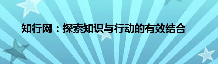 知行网：探索知识与行动的有效结合