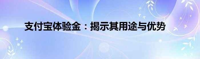 支付宝体验金：揭示其用途与优势