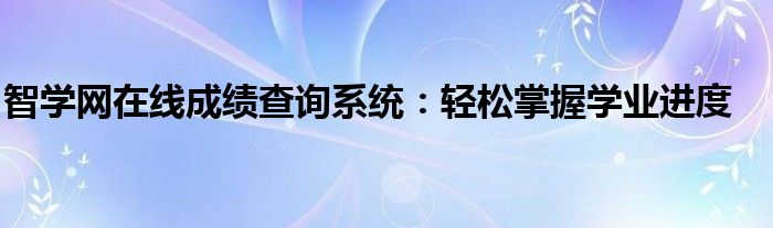 智学网在线成绩查询系统：轻松掌握学业进度