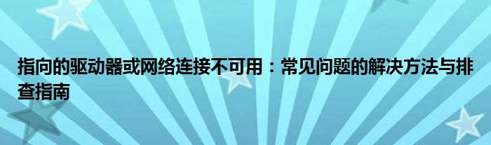 指向的驱动器或网络连接不可用：常见问题的解决方法与排查指南