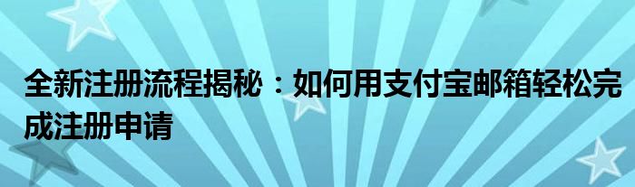 全新注册流程揭秘：如何用支付宝邮箱轻松完成注册申请