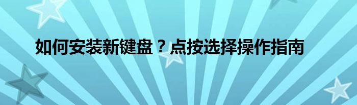 如何安装新键盘？点按选择操作指南