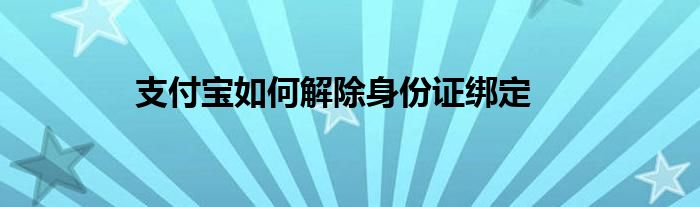 支付宝如何解除身份证绑定