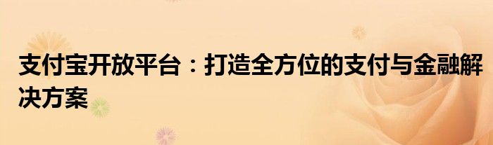 支付宝开放平台：打造全方位的支付与金融解决方案