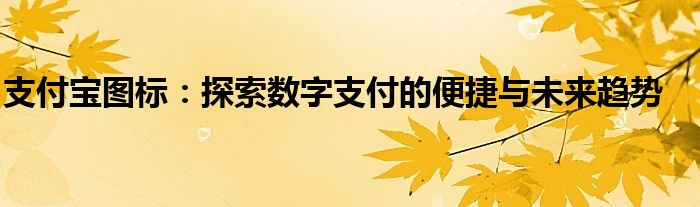 支付宝图标：探索数字支付的便捷与未来趋势