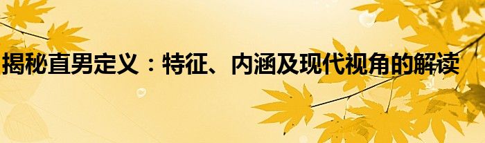 揭秘直男定义：特征、内涵及现代视角的解读