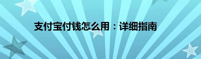 支付宝付钱怎么用：详细指南