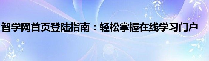 智学网首页登陆指南：轻松掌握在线学习门户