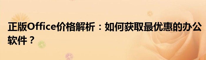 正版Office价格解析：如何获取最优惠的办公软件？