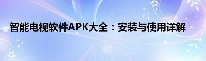 智能电视软件APK大全：安装与使用详解