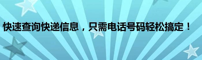 快速查询快递信息，只需电话号码轻松搞定！