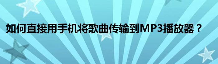 如何直接用手机将歌曲传输到MP3播放器？