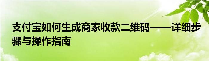 支付宝如何生成商家收款二维码——详细步骤与操作指南