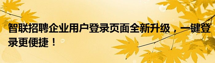 智联招聘企业用户登录页面全新升级，一键登录更便捷！