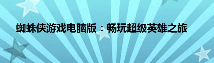 蜘蛛侠游戏电脑版：畅玩超级英雄之旅