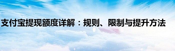 支付宝提现额度详解：规则、限制与提升方法