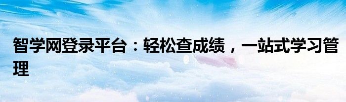 智学网登录平台：轻松查成绩，一站式学习管理