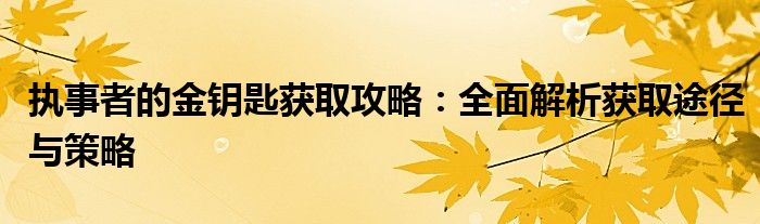 执事者的金钥匙获取攻略：全面解析获取途径与策略