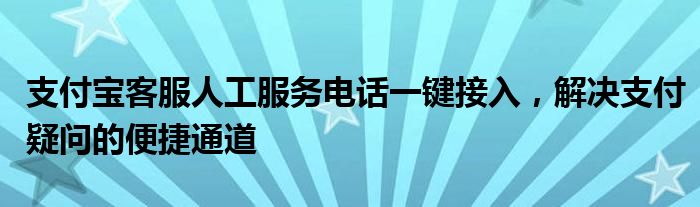 支付宝客服人工服务电话一键接入，解决支付疑问的便捷通道